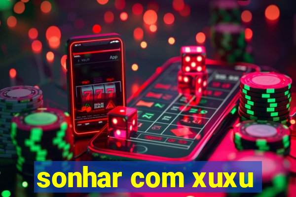 sonhar com xuxu